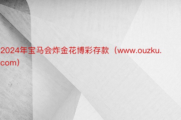 2024年宝马会炸金花博彩存款（www.ouzku.com）