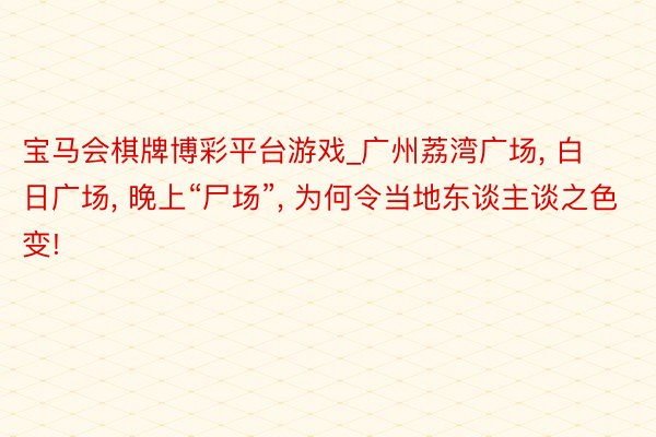 宝马会棋牌博彩平台游戏_广州荔湾广场, 白日广场, 晚上“尸场”, 为何令当地东谈主谈之色变!