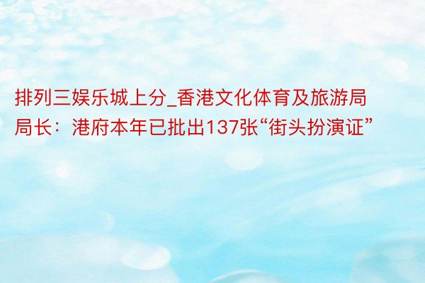 排列三娱乐城上分_香港文化体育及旅游局局长：港府本年已批出137张“街头扮演证”