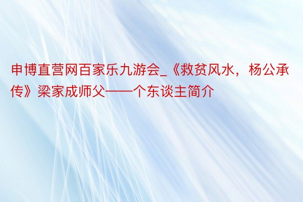 申博直营网百家乐九游会_《救贫风水，杨公承传》梁家成师父——个东谈主简介