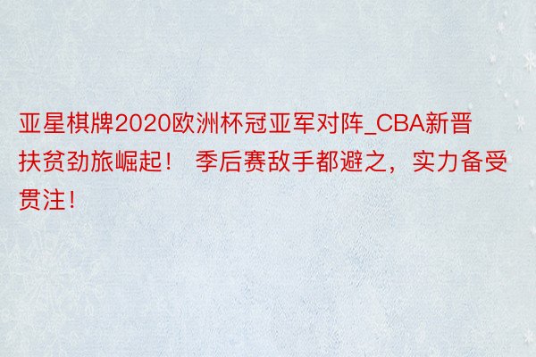 亚星棋牌2020欧洲杯冠亚军对阵_CBA新晋扶贫劲旅崛起！ 季后赛敌手都避之，实力备受贯注！