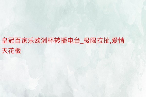 皇冠百家乐欧洲杯转播电台_极限拉扯,爱情天花板