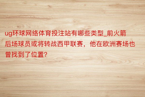 ug环球网络体育投注站有哪些类型_前火箭后场球员或将转战西甲联赛，他在欧洲赛场也曾找到了位置？