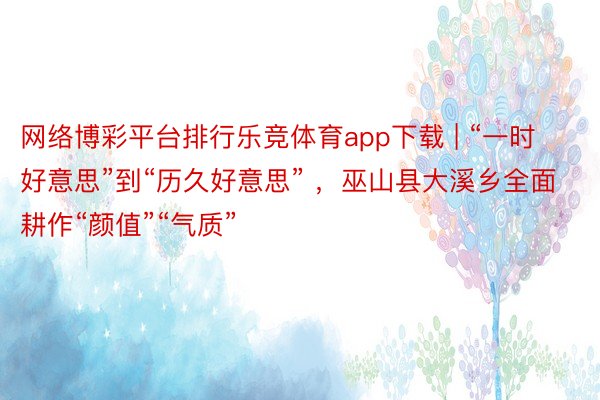 网络博彩平台排行乐竞体育app下载 | “一时好意思”到“历久好意思” ，巫山县大溪乡全面耕作“颜值”“气质”