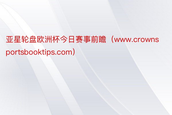 亚星轮盘欧洲杯今日赛事前瞻（www.crownsportsbooktips.com）