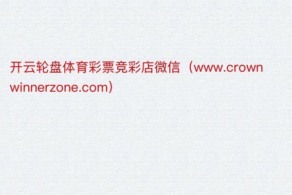 开云轮盘体育彩票竞彩店微信（www.crownwinnerzone.com）