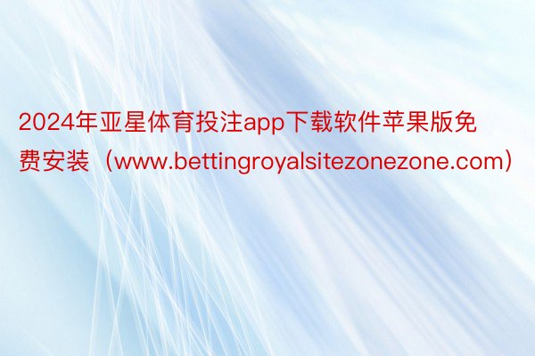 2024年亚星体育投注app下载软件苹果版免费安装（www.bettingroyalsitezonezone.com）