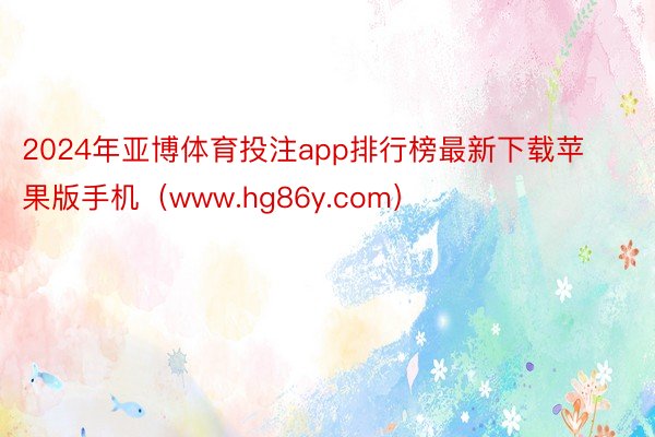 2024年亚博体育投注app排行榜最新下载苹果版手机（www.hg86y.com）