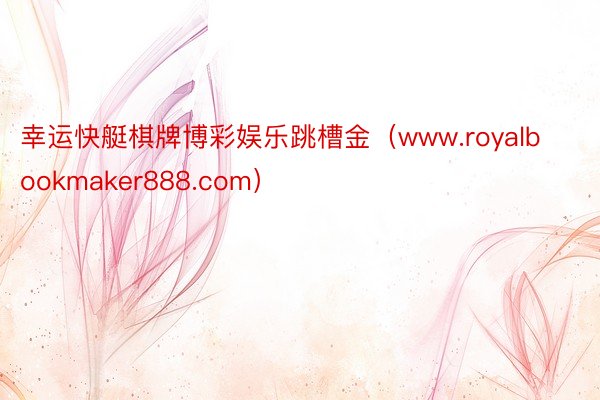 幸运快艇棋牌博彩娱乐跳槽金（www.royalbookmaker888.com）