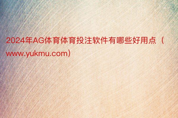 2024年AG体育体育投注软件有哪些好用点（www.yukmu.com）