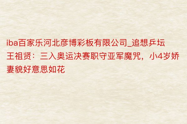 iba百家乐河北彦博彩板有限公司_追想乒坛王祖贤：三入奥运决赛职守亚军魔咒，小4岁娇妻貌好意思如花