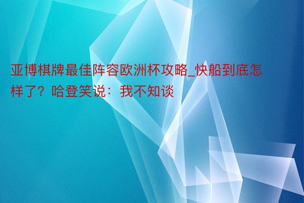 亚博棋牌最佳阵容欧洲杯攻略_快船到底怎样了？哈登笑说：我不知谈