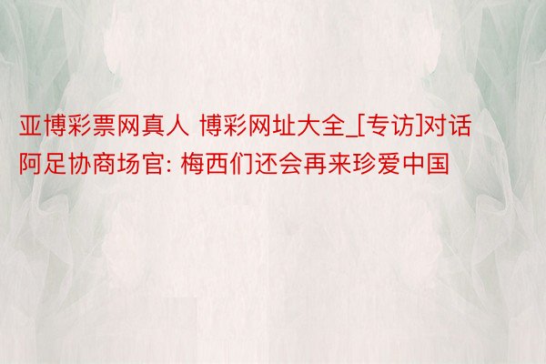 亚博彩票网真人 博彩网址大全_[专访]对话阿足协商场官: 梅西们还会再来珍爱中国