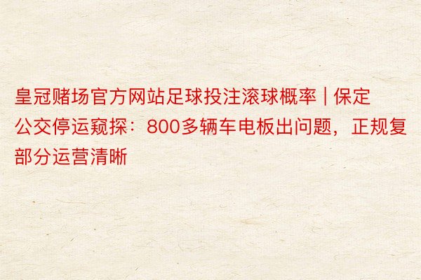 皇冠赌场官方网站足球投注滚球概率 | 保定公交停运窥探：800多辆车电板出问题，正规复部分运营清晰