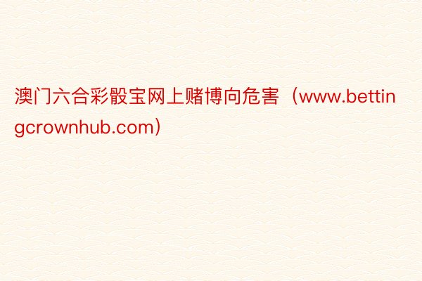 澳门六合彩骰宝网上赌博向危害（www.bettingcrownhub.com）