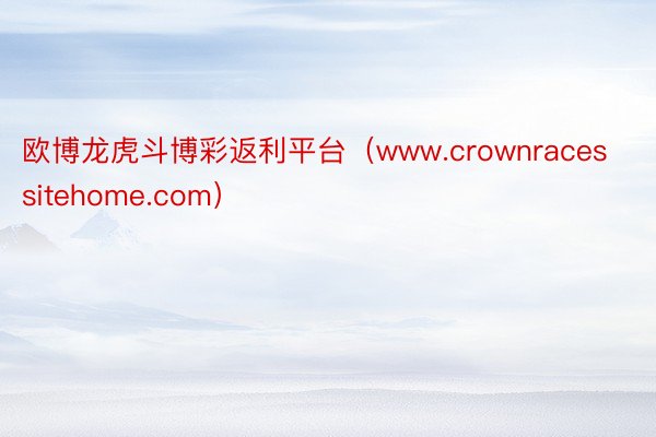 欧博龙虎斗博彩返利平台（www.crownracessitehome.com）