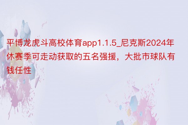 平博龙虎斗高校体育app1.1.5_尼克斯2024年休赛季可走动获取的五名强援，大批市球队有钱任性