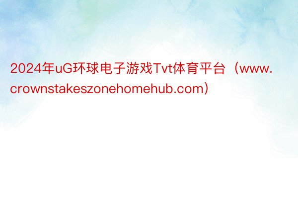 2024年uG环球电子游戏Tvt体育平台（www.crownstakeszonehomehub.com）