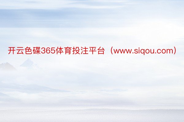 开云色碟365体育投注平台（www.siqou.com）