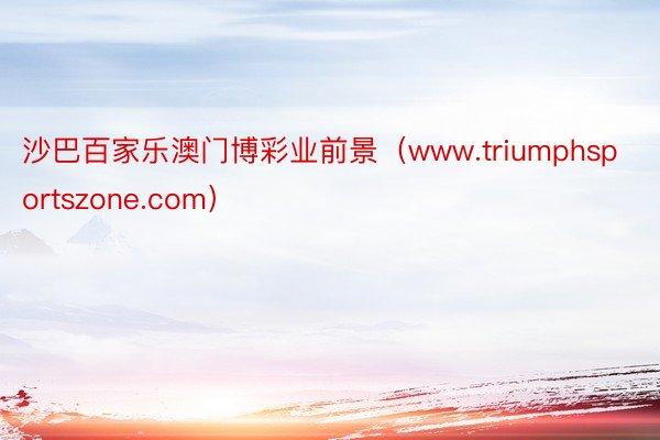 沙巴百家乐澳门博彩业前景（www.triumphsportszone.com）