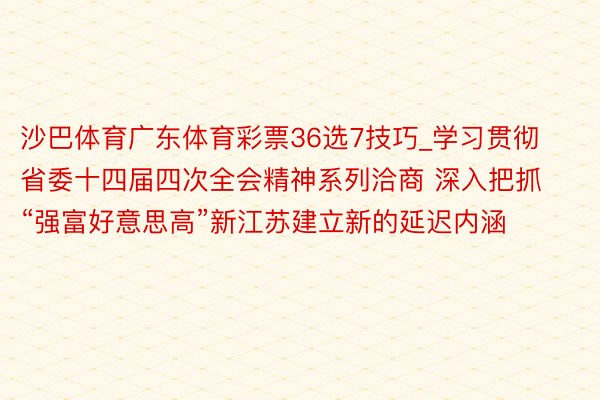 沙巴体育广东体育彩票36选7技巧_学习贯彻省委十四届四次全会精神系列洽商 深入把抓“强富好意思高”新江苏建立新的延迟内涵