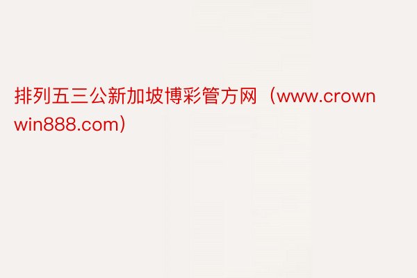 排列五三公新加坡博彩管方网（www.crownwin888.com）