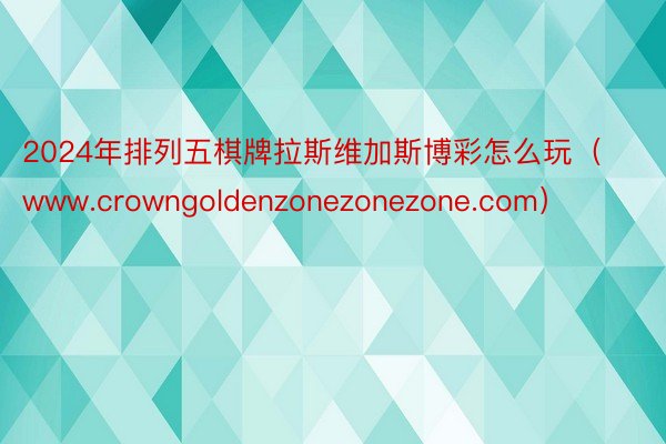 2024年排列五棋牌拉斯维加斯博彩怎么玩（www.crowngoldenzonezonezone.com）