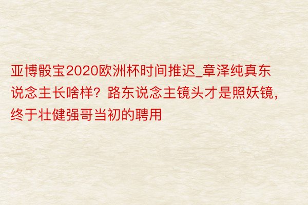 亚博骰宝2020欧洲杯时间推迟_章泽纯真东说念主长啥样？路东说念主镜头才是照妖镜，终于壮健强哥当初的聘用