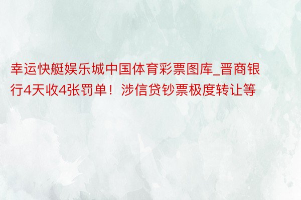 幸运快艇娱乐城中国体育彩票图库_晋商银行4天收4张罚单！涉信贷钞票极度转让等