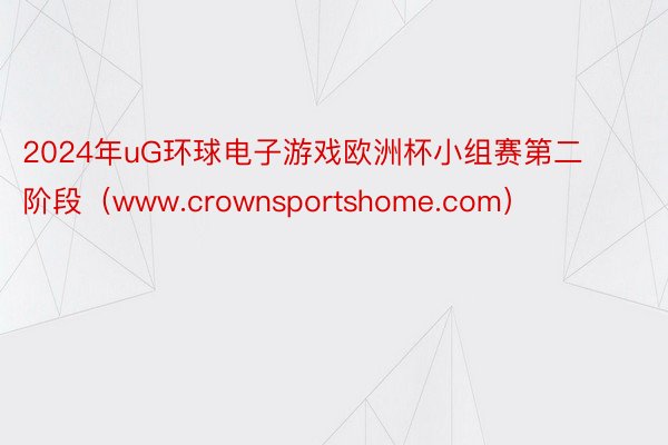 2024年uG环球电子游戏欧洲杯小组赛第二阶段（www.crownsportshome.com）