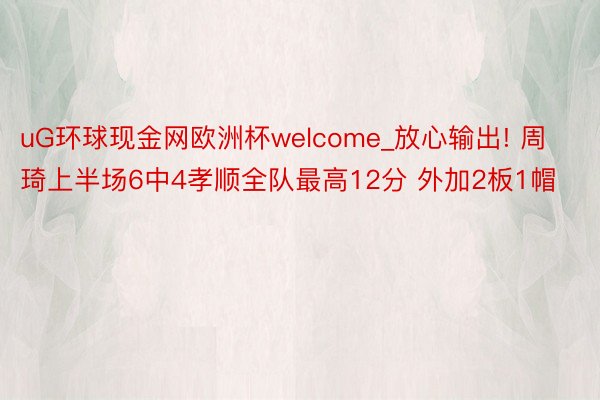 uG环球现金网欧洲杯welcome_放心输出! 周琦上半场6中4孝顺全队最高12分 外加2板1帽