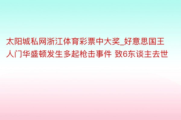 太阳城私网浙江体育彩票中大奖_好意思国王人门华盛顿发生多起枪击事件 致6东谈主去世