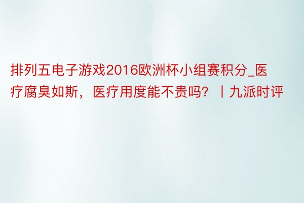 排列五电子游戏2016欧洲杯小组赛积分_医疗腐臭如斯，医疗用度能不贵吗？丨九派时评