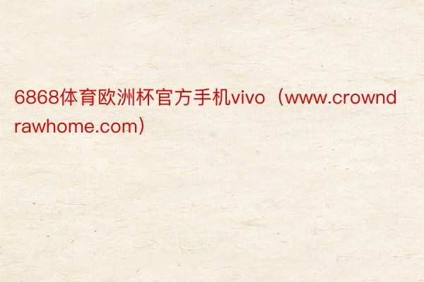 6868体育欧洲杯官方手机vivo（www.crowndrawhome.com）