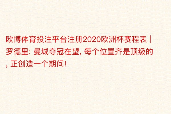 欧博体育投注平台注册2020欧洲杯赛程表 | 罗德里: 曼城夺冠在望, 每个位置齐是顶级的, 正创造一个期间!