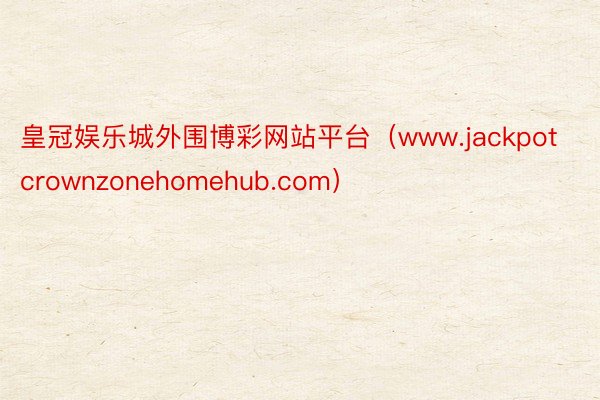 皇冠娱乐城外围博彩网站平台（www.jackpotcrownzonehomehub.com）