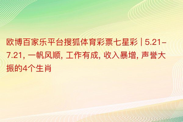 欧博百家乐平台搜狐体育彩票七星彩 | 5.21-7.21, 一帆风顺, 工作有成, 收入暴增, 声誉大振的4个生肖