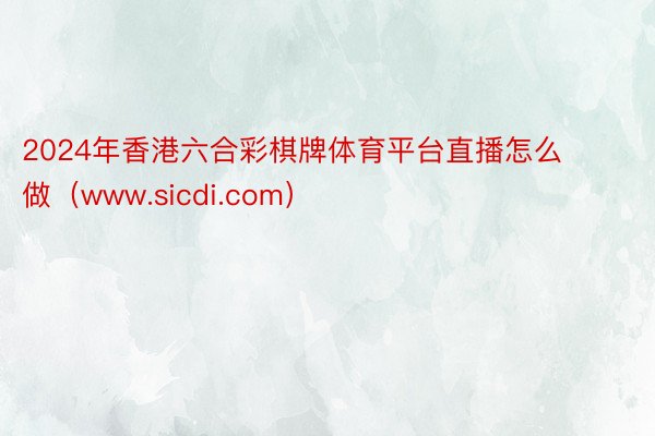 2024年香港六合彩棋牌体育平台直播怎么做（www.sicdi.com）