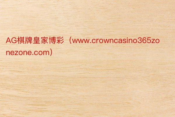 AG棋牌皇家博彩（www.crowncasino365zonezone.com）