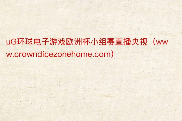 uG环球电子游戏欧洲杯小组赛直播央视（www.crowndicezonehome.com）