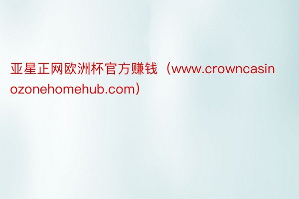 亚星正网欧洲杯官方赚钱（www.crowncasinozonehomehub.com）