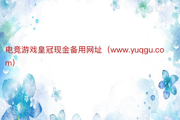 电竞游戏皇冠现金备用网址（www.yuqgu.com）