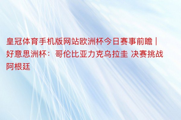 皇冠体育手机版网站欧洲杯今日赛事前瞻 | 好意思洲杯：哥伦比亚力克乌拉圭 决赛挑战阿根廷