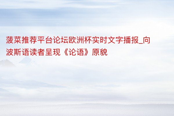 菠菜推荐平台论坛欧洲杯实时文字播报_向波斯语读者呈现《论语》原貌