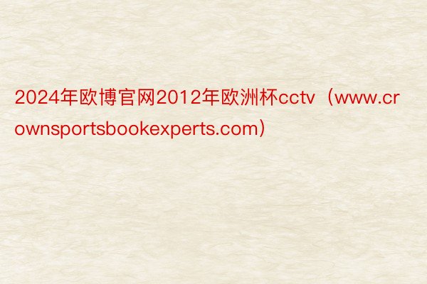 2024年欧博官网2012年欧洲杯cctv（www.crownsportsbookexperts.com）