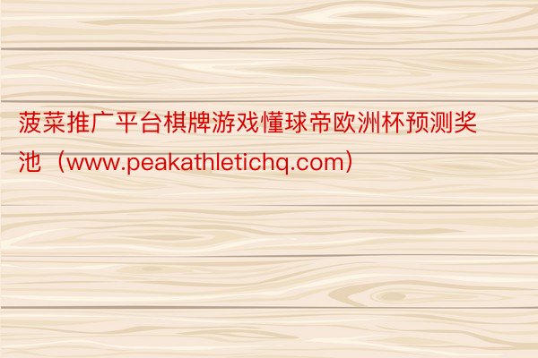 菠菜推广平台棋牌游戏懂球帝欧洲杯预测奖池（www.peakathletichq.com）