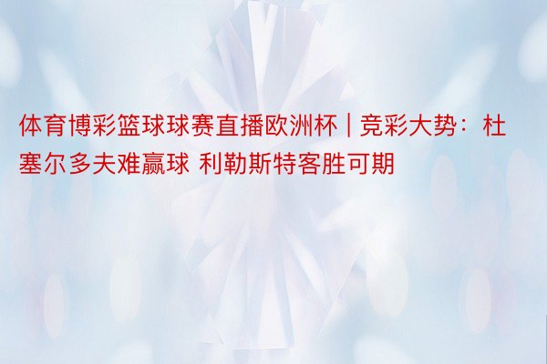 体育博彩篮球球赛直播欧洲杯 | 竞彩大势：杜塞尔多夫难赢球 利勒斯特客胜可期