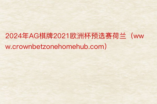 2024年AG棋牌2021欧洲杯预选赛荷兰（www.crownbetzonehomehub.com）