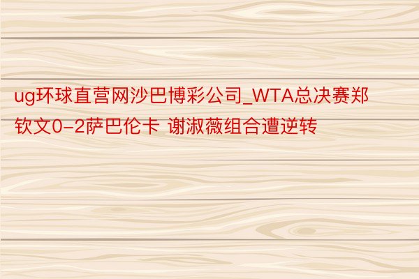 ug环球直营网沙巴博彩公司_WTA总决赛郑钦文0-2萨巴伦卡 谢淑薇组合遭逆转