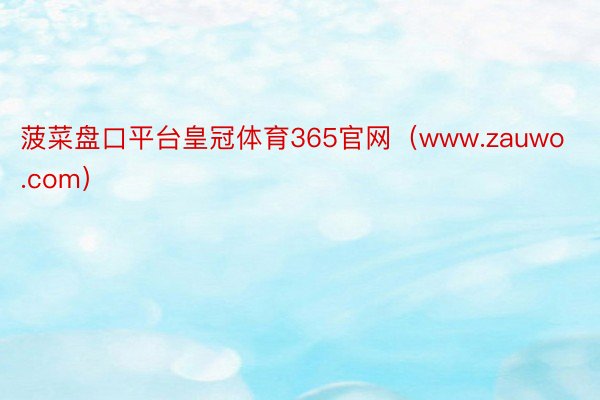 菠菜盘口平台皇冠体育365官网（www.zauwo.com）